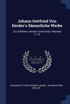 Johann Gottfried Von Herder's Smmtliche Werke: Zur Schnen Literatur Und Kunst, Volumes 11-12 - Herder, Johann Gottfried, and Henne, and Johann Georg Mller (Creator)