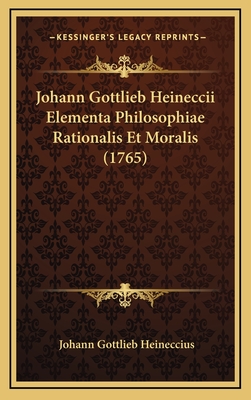 Johann Gottlieb Heineccii Elementa Philosophiae Rationalis Et Moralis (1765) - Heineccius, Johann Gottlieb