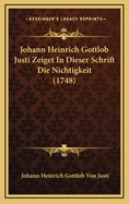 Johann Heinrich Gottlob Justi Zeiget in Dieser Schrift Die Nichtigkeit (1748)
