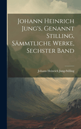 Johann Heinrich Jung's, Genannt Stilling, Sammtliche Werke, Sechster Band