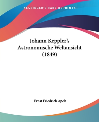 Johann Keppler's Astronomische Weltansicht (1849) - Apelt, Ernst Friedrich