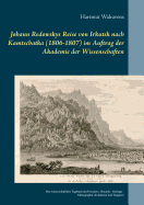 Johann Redowskys Reise von Irkutsk nach Kamtschatka (1806-1807) im Auftrag der Akademie der Wissenschaften: Das wissenschaftliche Tagebuch des Forschers - Botanik - Geologie - Ethnographie der Jakuten und Tungusen