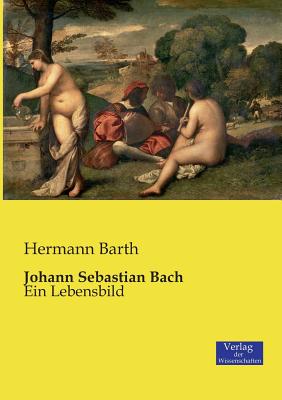 Johann Sebastian Bach: Ein Lebensbild - Barth, Hermann