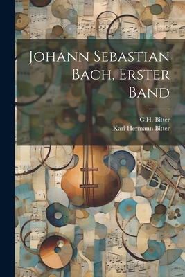 Johann Sebastian Bach, Erster Band - Bitter, C H, and Bitter, Karl Hermann