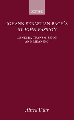 Johann Sebastian Bach's St John Passion: Genesis, Transmission, and Meaning - Drr, Alfred, and Clayton, Alfred