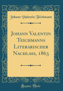 Johann Valentin Teichmanns Literarischer Nachlass, 1863 (Classic Reprint)