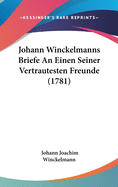 Johann Winckelmanns Briefe An Einen Seiner Vertrautesten Freunde (1781)