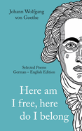 Johann Wolfgang von Goethe: Here am I free, here I belong. Selected Poems German - English - Version