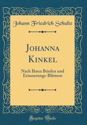 Johanna Kinkel: Nach Ihren Briefen Und Erinnerungs-Blttern (Classic Reprint) - Schulte, Johann Friedrich