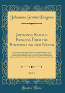 Johannes Scotus Erigena ?ber Die Eintheilung Der Natur, Vol. 1: Das Erste Bis Dritte Buch Enthaltend; Uebersetzt Und Mit Einer Schluss-Abhandlung ?ber Leben Und Schriften Des Erigena, Die Wissenschaft Und Bildung Seiner Zeit, Die Voraussetzungen Seines