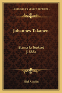 Johannes Takanen: Elama Ja Teokset (1888)