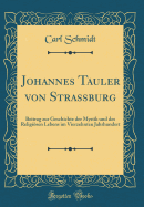 Johannes Tauler Von Straburg: Beitrag Zur Geschichte Der Mystik Und Des Religisen Lebens Im Vierzehnten Jahrhundert (Classic Reprint)