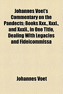 Johannes Voet's Commentary on the Pandects; Books XXX., XXXI., and XXXII., in One Title, Dealing with Legacies and Fideicommissa