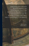 Johannis De Fordun Scotichronicon Genuinum, Una Cum Ejusdem Supplemento Ac Continuatione [of W. Bower] E Codicibus Mss. Eruit Ediditque T. Hearnius; Volume 1