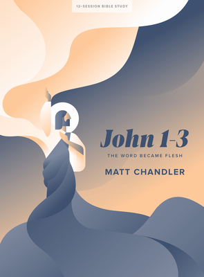 John 1-3 - Bible Study Book: The Word Became Flesh - Chandler, Matt