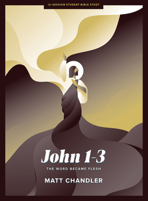 John 1-3 - Teen Bible Study Book: The Word Became Flesh - Chandler, Matt