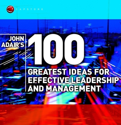 John Adair's 100 Greatest Ideas for Effective Leadership and Management - Adair, John, Mr.