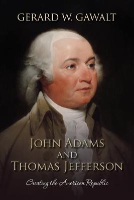 John Adams and Thomas Jefferson: Creating the American Republic - Gawalt, Gerard W