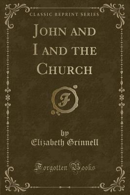 John and I and the Church (Classic Reprint) - Grinnell, Elizabeth