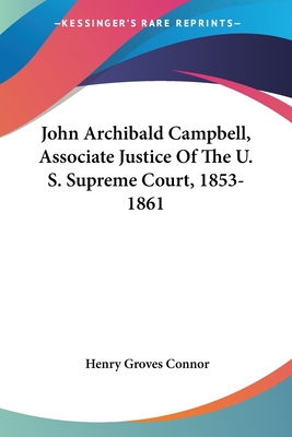 John Archibald Campbell, Associate Justice Of The U. S. Supreme Court, 1853-1861 - Connor, Henry Groves