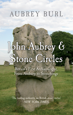 John Aubrey & Stone Circles: Britain's First Archaeologist, From Avebury to Stonehenge - Burl, Aubrey