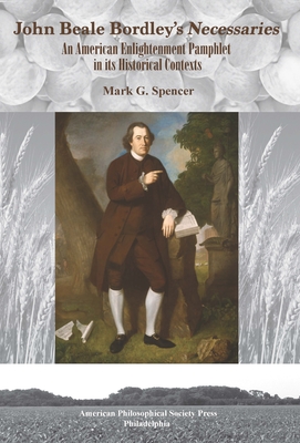 John Beale Bordley's "Necessaries": An American Enlightenment Pamphlet in Its Historical Contexts, Transactions, American Philosophical Society (Vol. 108, Part 3) - Spencer, Mark G