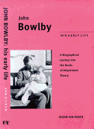 John Bowlby: His Early Life: A Biographical Jounrey Into the Roots of Attachment Therapy
