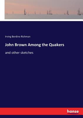 John Brown Among the Quakers: and other sketches - Richman, Irving Berdine