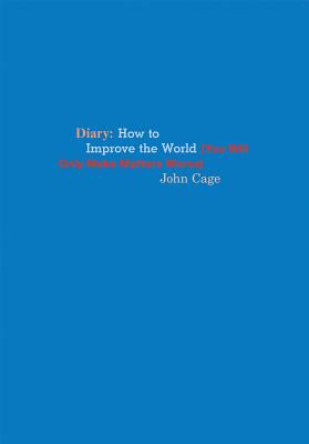 John Cage: Diary: How to Improve the World (You Will Only Make Matters Worse) - Cage, John, and Kraft, Richard, and Biel, Joe (Editor)