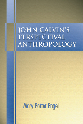 John Calvin's Perspectival Anthropology - Engel, Mary Potter