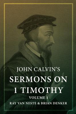 John Calvin's Sermons on 1 Timothy: Volume 1 - Van Neste, Ray (Editor), and Denker, Brian (Editor), and Calvin, John