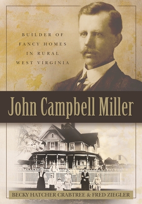 John Campbell Miller: Builder of Fancy Homes in Rural West Virginia - Ziegler, Fred, and Crabtree, Becky Hatcher