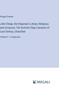 John Cheap, the Chapman's Library; Religious and Scriptural, The Scottish Chap Literature of Last Century, Classified: Volume 2 - in large print