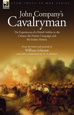 John Company's Cavalryman: the Experiences of a British Soldier in the Crimea, the Persian Campaign and the Indian Mutiny - Johnson, William