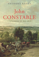 John Constable: A Kingdom of His Own - Bailey, Anthony
