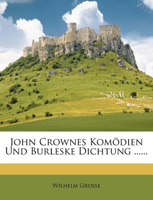 John Crownes Komdien Und Burleske Dichtung ...... - Grosse, Wilhelm