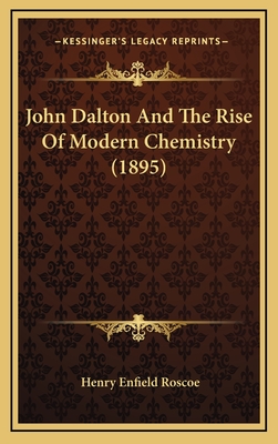 John Dalton and the Rise of Modern Chemistry (1895) - Roscoe, Henry Enfield, Sir