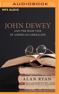 John Dewey & the High Tide of American Liberalism - Ryan, Alan, and Summerer, Eric Michael (Read by)