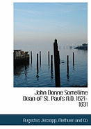 John Donne: Sometime Dean of St. Paul's Ad 1621-1631 - Jessopp, Augustus