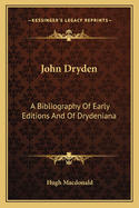 John Dryden: A Bibliography Of Early Editions And Of Drydeniana