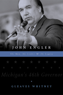 John Engler: The Man, the Leader, the Legacy - Whitney, Gleaves