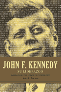 John F. Kennedy su Liderazgo: Las Lecciones y el Legado de un Presidente = John F. Kennedy Leadership