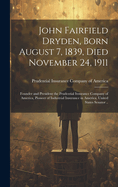 John Fairfield Dryden, Born August 7, 1839, Died November 24, 1911: Founder and President the Prudential Insurance Company of America, Pioneer of Industrial Insurance in America, United States Senator ..