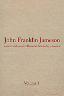 John Franklin Jameson and the Development of Humanistic Scholarship in America: Volume 1: Selected Essays