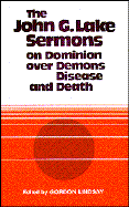 John G Lake-Sermons on Dominion Over Demons, Disease & Death - Lindsay, Gordon