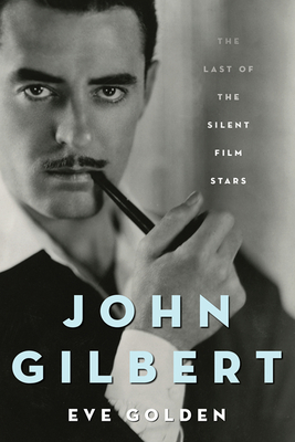 John Gilbert: The Last of the Silent Film Stars - Golden, Eve