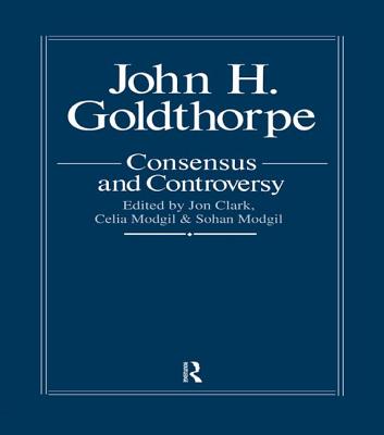John Goldthorpe: Consensus And Controversy - Clark, Jon (Editor)