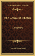 John Greenleaf Whittier: A Biography