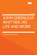 John Greenleaf Whittier, His Life and Work