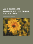 John Greenleaf Whittier, His Life, Genius, and Writings